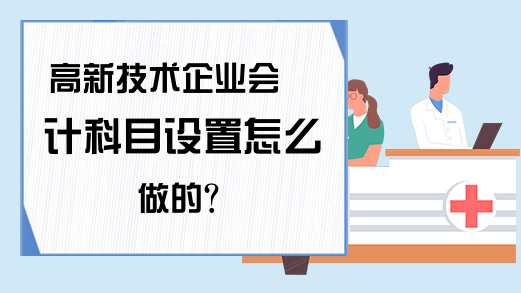 高新技术企业会计科目设置怎么做的?
